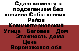 Сдаю комнату с подселением.Без хозяина.Собственник. › Район ­ Комминтерновский › Улица ­ Беговая › Дом ­ 4/1 › Этажность дома ­ 9 › Цена ­ 5 000 - Воронежская обл., Воронеж г. Недвижимость » Квартиры аренда   
